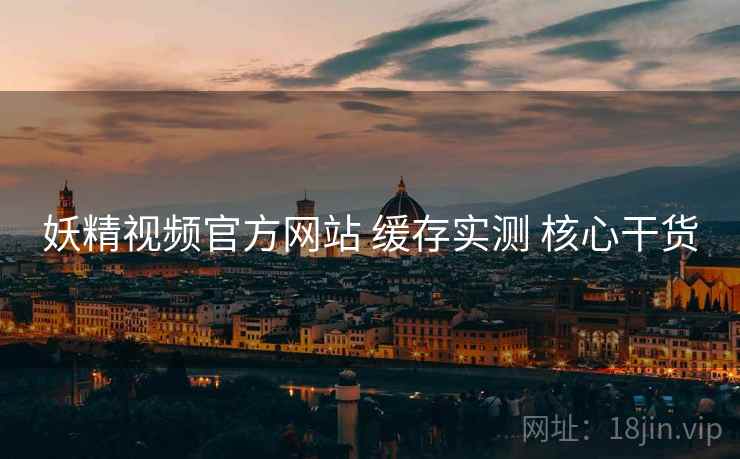 妖精视频官方网站 缓存实测 核心干货 第1张 妖精视频官方网站 缓存实测 核心干货 第1张
