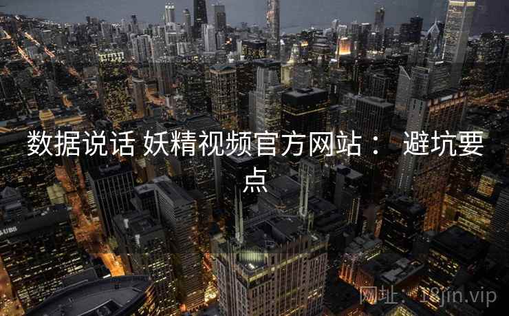 数据说话 妖精视频官方网站 : 避坑要点 第2张 数据说话 妖精视频官方网站 : 避坑要点 第2张