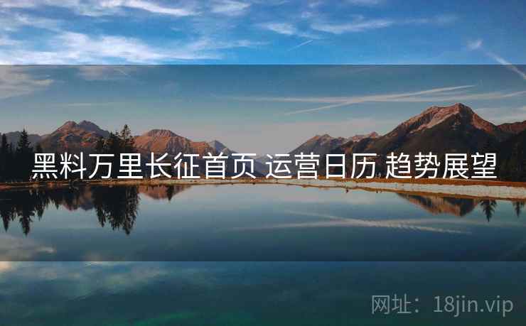 黑料万里长征首页 运营日历 趋势展望 第2张 黑料万里长征首页 运营日历 趋势展望 第2张