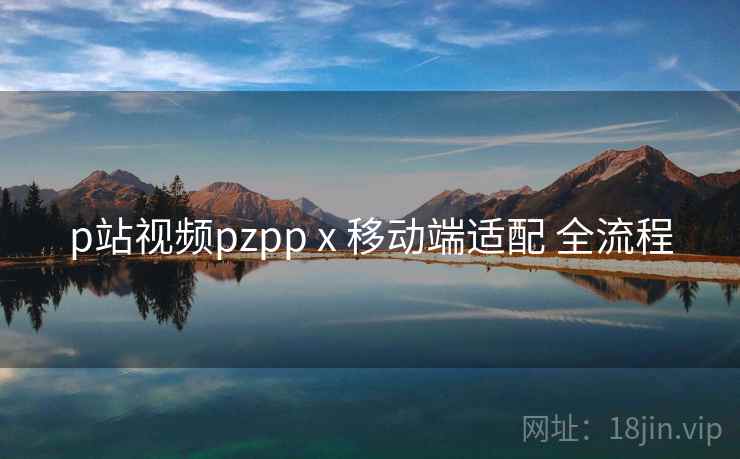 p站视频pzpp x 移动端适配 全流程 第1张 p站视频pzpp x 移动端适配 全流程 第1张